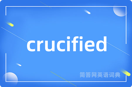 crucified是什么意思,crucified的中文翻译 crucified