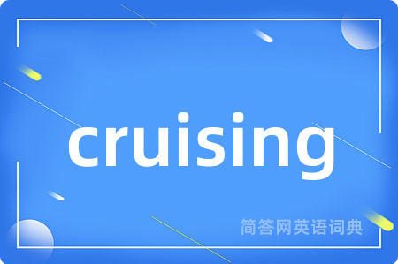 cruising是什么意思,cruising的中文翻译 cruising