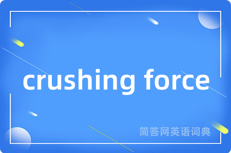 crushing force是什么意思,crushing force的中文翻译 crushing force