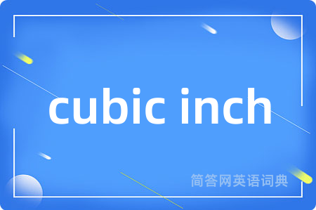 cubic inch是什么意思,cubic inch的中文翻译 cubic inch