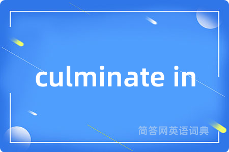 culminate in是什么意思,culminate in的中文翻译 culminate in