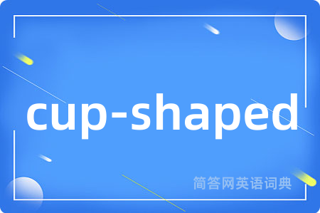 cup-shaped是什么意思,cup-shaped的中文翻译 cup-shaped