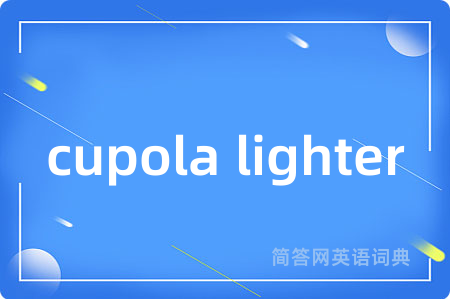 cupola lighter