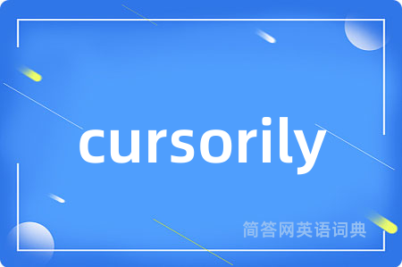 cursorily是什么意思,cursorily的中文翻译 cursorily