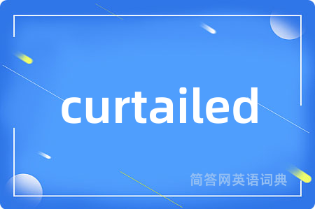 curtailed是什么意思,curtailed的中文翻译 curtailed