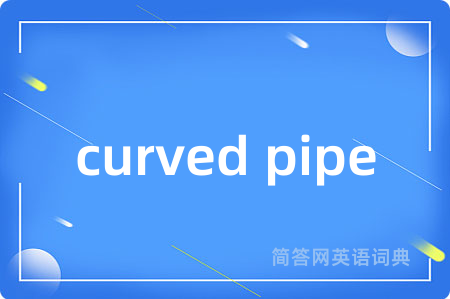 curved pipe是什么意思,curved pipe的中文翻译 curved pipe