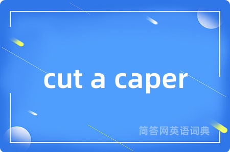 cut a caper是什么意思,cut a caper的中文翻译 cut a caper