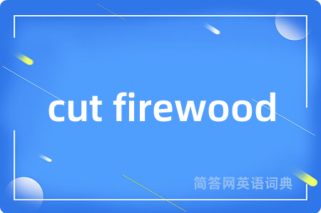 cut firewood是什么意思,cut firewood的中文翻译 cut firewood