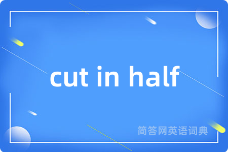 cut in half是什么意思,cut in half的中文翻译 cut in half