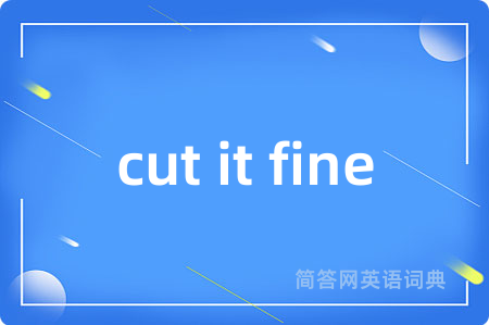 cut it fine是什么意思,cut it fine的中文翻译 cut it fine