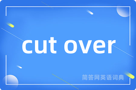 cut over是什么意思,cut over的中文翻译 cut over