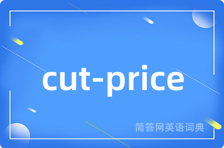cut-price是什么意思,cut-price的中文翻译 cut-price