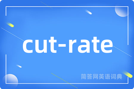 cut-rate是什么意思,cut-rate的中文翻译 cut-rate