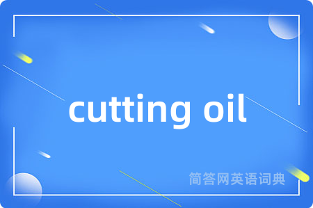 cutting oil是什么意思,cutting oil的中文翻译 cutting oil
