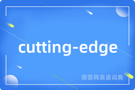 cutting-edge是什么意思,cutting-edge的中文翻译 cutting-edge