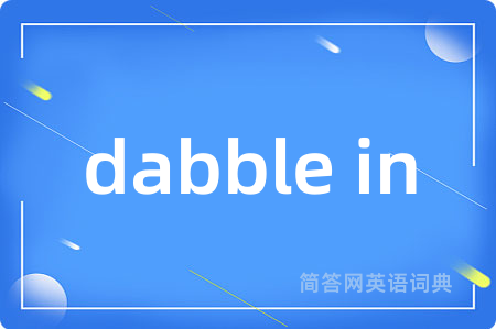 dabble in是什么意思,dabble in的中文翻译 dabble in