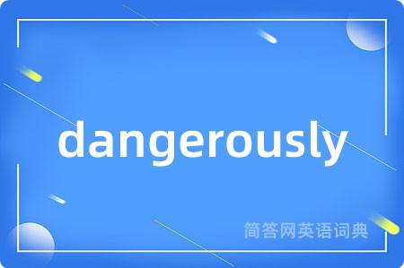 dangerously