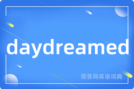 daydreamed