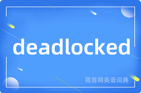 deadlocked是什么意思,deadlocked的中文翻译 deadlocked
