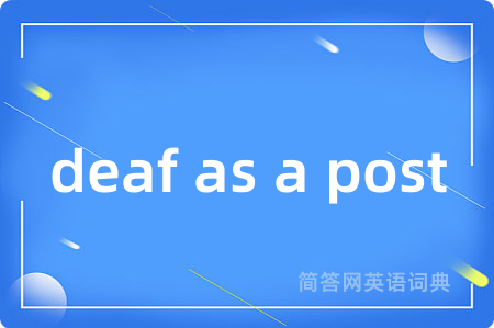 deaf as a post