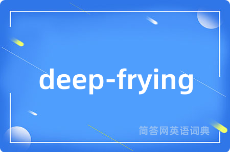 deep-frying是什么意思,deep-frying的中文翻译 deep-frying