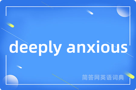 deeply anxious