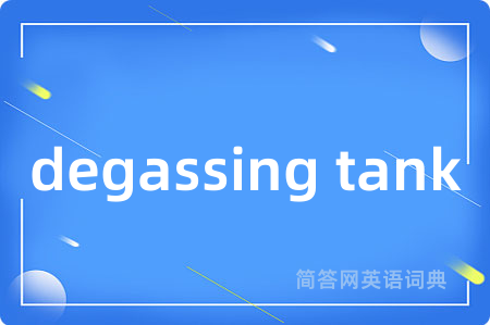 degassing tank是什么意思,degassing tank的中文翻译 degassing tank