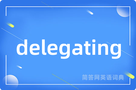 delegating是什么意思,delegating的中文翻译 delegating