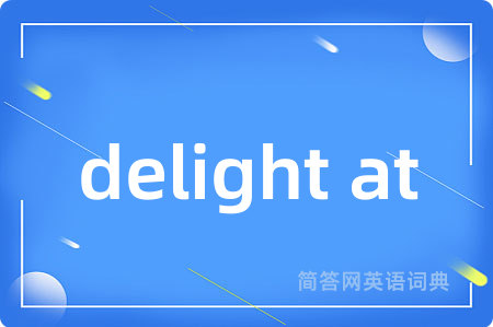 delight at是什么意思,delight at的中文翻译 delight at