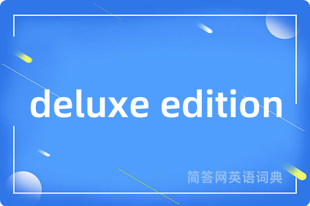 deluxe edition是什么意思,deluxe edition的中文翻译 deluxe edition