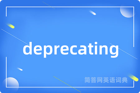 deprecating是什么意思,deprecating的中文翻译 deprecating