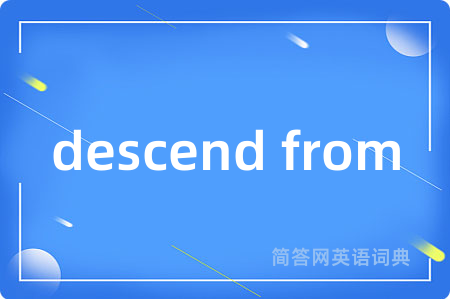 descend from是什么意思,descend from的中文翻译 descend from
