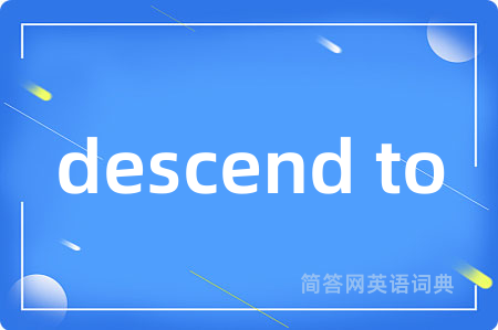descend to是什么意思,descend to的中文翻译 descend to