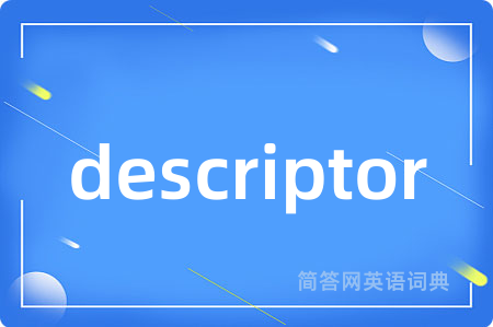 descriptor是什么意思,descriptor的中文翻译 descriptor