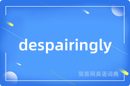 despairingly