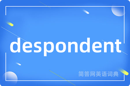 despondent是什么意思,despondent的中文翻译 despondent