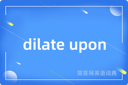 dilate upon是什么意思,dilate upon的中文翻译 dilate upon