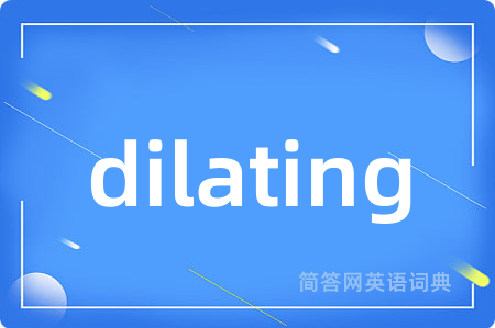 dilating是什么意思,dilating的中文翻译 dilating