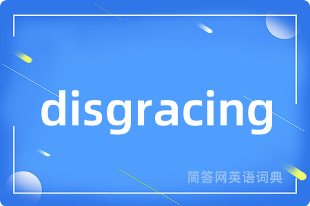 disgracing是什么意思,disgracing的中文翻译 disgracing