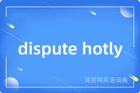 dispute hotly