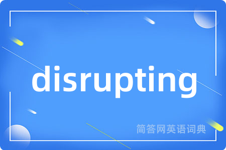 disrupting是什么意思,disrupting的中文翻译 disrupting