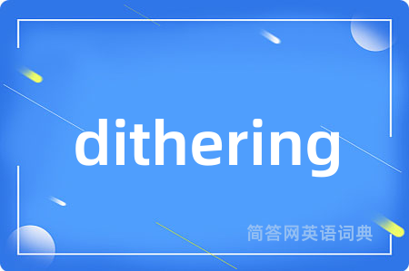 dithering是什么意思,dithering的中文翻译 dithering
