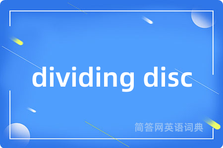 dividing disc是什么意思,dividing disc的中文翻译 dividing disc