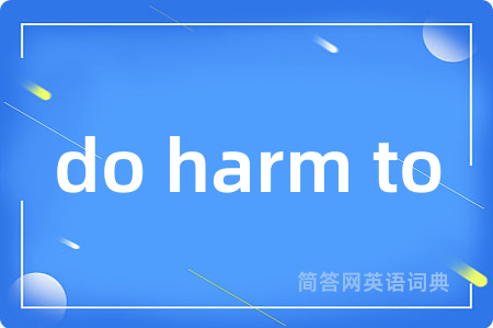 do harm to是什么意思,do harm to的中文翻译 do harm to