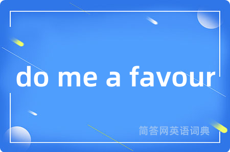 do me a favour是什么意思,do me a favour的中文翻译 do me a favour