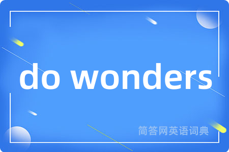 do wonders是什么意思,do wonders的中文翻译 do wonders