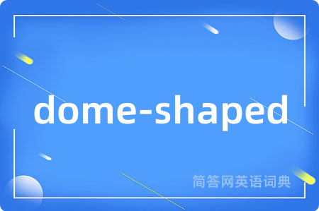 dome-shaped是什么意思,dome-shaped的中文翻译 dome-shaped