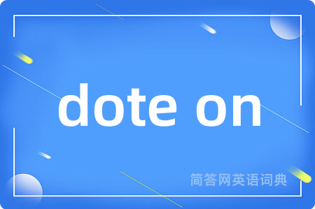 dote on是什么意思,dote on的中文翻译 dote on