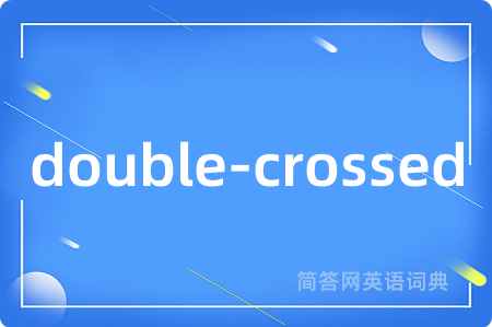 double-crossed是什么意思,double-crossed的中文翻译 double-crossed