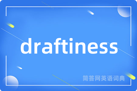 draftiness
